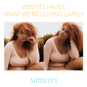 missfits faves what we're loving lately